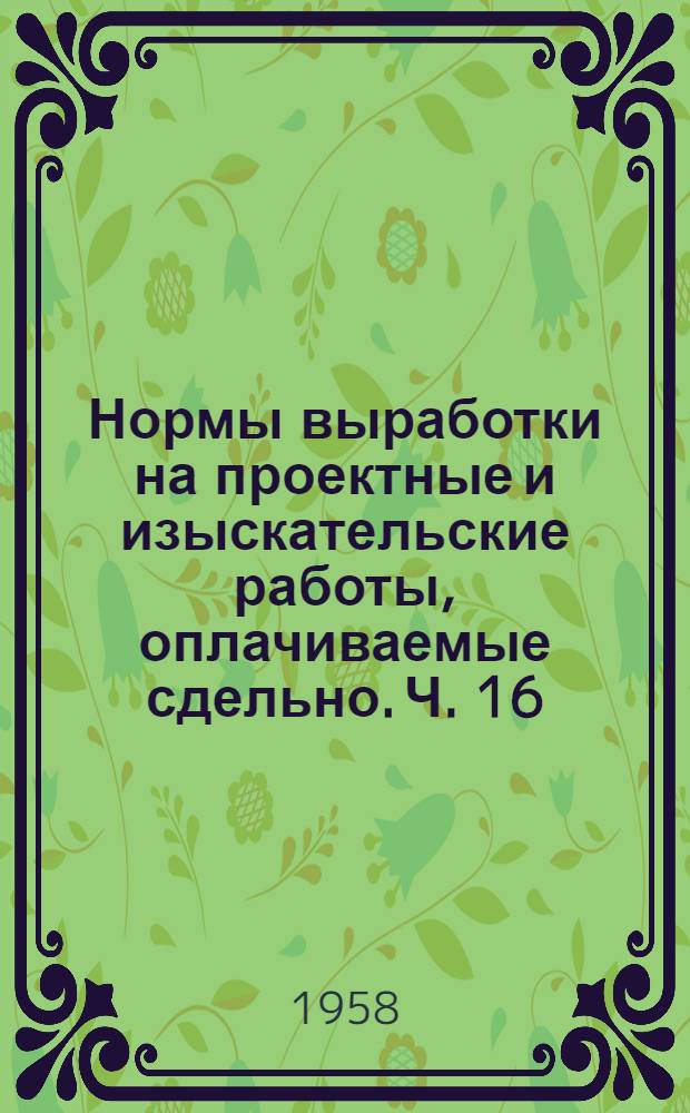 Нормы выработки на проектные и изыскательские работы, оплачиваемые сдельно. Ч. 16 : Промышленность строительных материалов