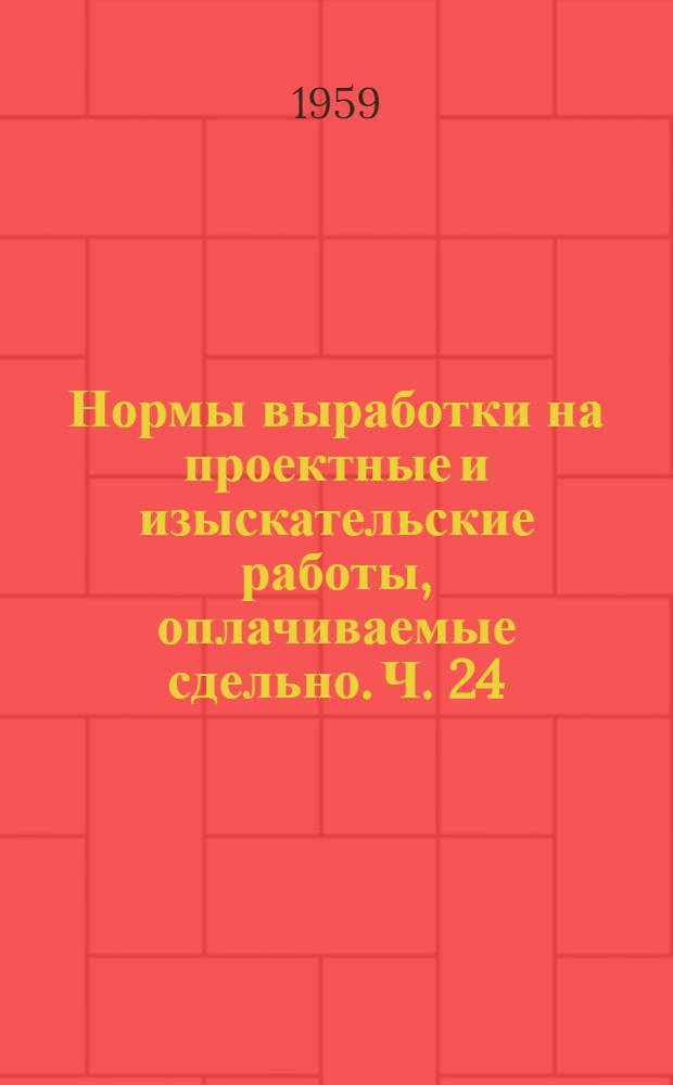 Нормы выработки на проектные и изыскательские работы, оплачиваемые сдельно. Ч. 24 : Связь и сигнализация