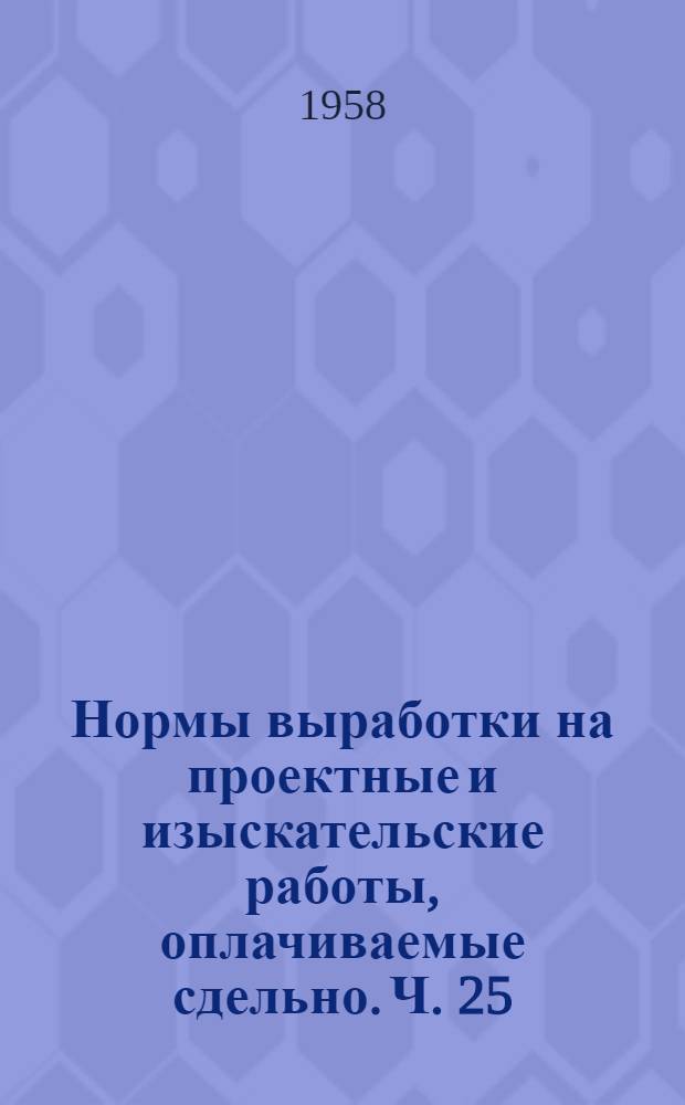 Нормы выработки на проектные и изыскательские работы, оплачиваемые сдельно. Ч. 25 : Межцеховые технологические трубопроводы