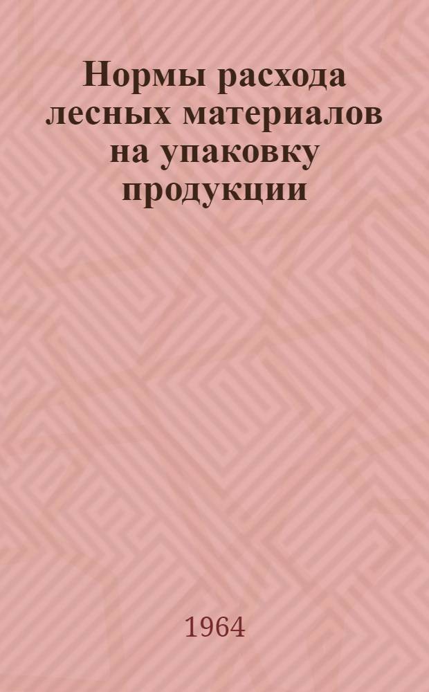 Нормы расхода лесных материалов на упаковку продукции : Утв. 3/VI 1964 г. : Сб. 1-