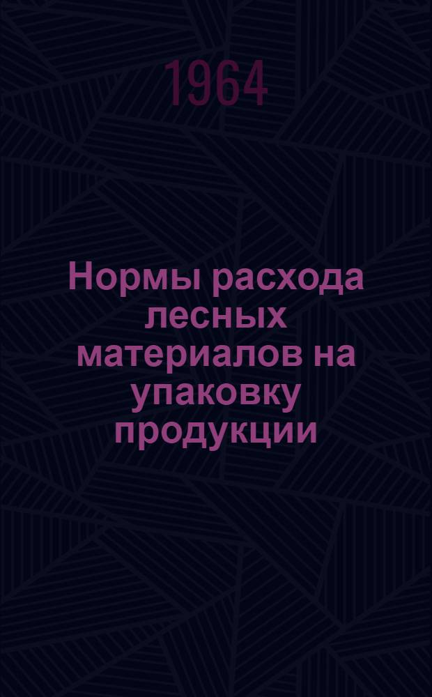 Нормы расхода лесных материалов на упаковку продукции : Утв. 3/VI 1964 г. Сб. 1-. Сб. 1