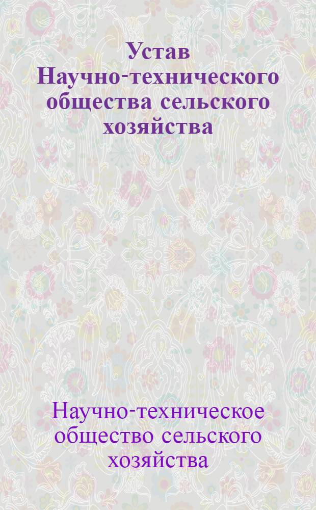 Устав Научно-технического общества сельского хозяйства : Утв. IV съездом... 15/XII 965 г. : Частичные изм. внесенные V съездом... 15 февр. 1968 г