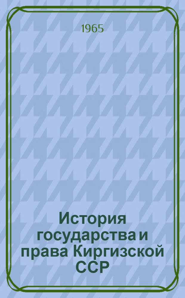 История государства и права Киргизской ССР : [(1918-1936) учебное пособие]. Вып. 1