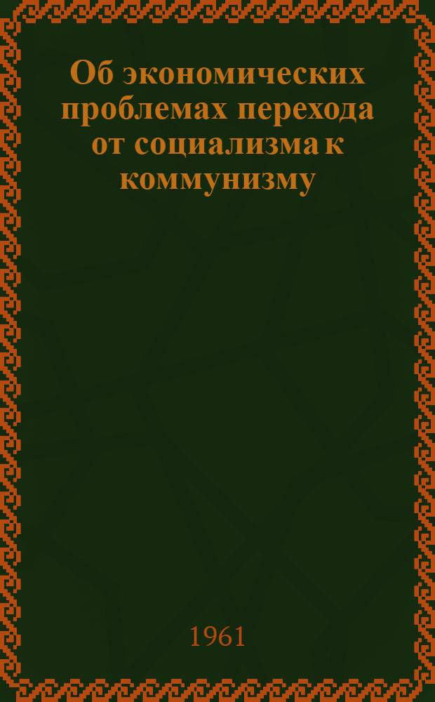 Об экономических проблемах перехода от социализма к коммунизму : [Сборник статей. Вып. 1