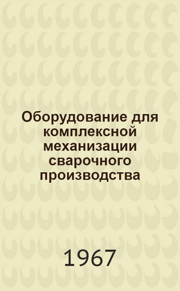 Оборудование для комплексной механизации сварочного производства : [В 4 ч.] Ч. 1-. Ч. 3 : [Оборудование для сборки сварных конструкций, специальные подъемно-транспортные средства, основные узлы]