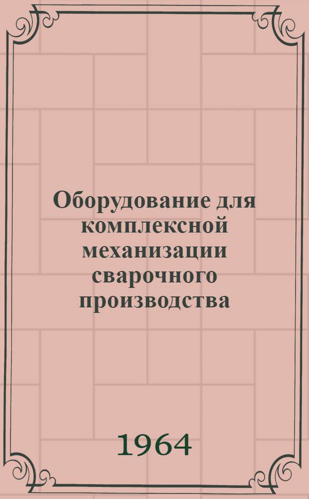 Оборудование для комплексной механизации сварочного производства : [В 4 ч.]. Ч. 2 : Оборудование для установки и перемещения сварочных автоматов, перемещения сварщиков, удержания расплавленного металла, сбора и подачи флюса, зачистки кромок и швов