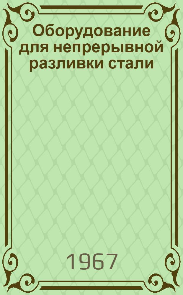 Оборудование для непрерывной разливки стали : Библиогр. указатель отеч. и иностр. литературы... ... за 1964-1967 гг. (I кв.)