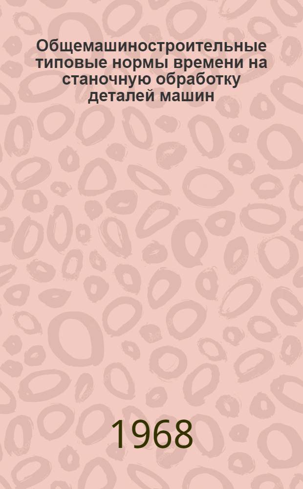 Общемашиностроительные типовые нормы времени на станочную обработку деталей машин : Мелкосерийное и единичное производство