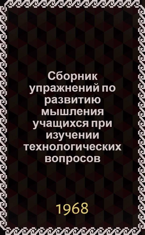 Сборник упражнений по развитию мышления учащихся при изучении технологических вопросов : (Пособие для преподавателей спецтехнологии токарного дела) [В 4 разд.] Разд. 1-. Разд. 4