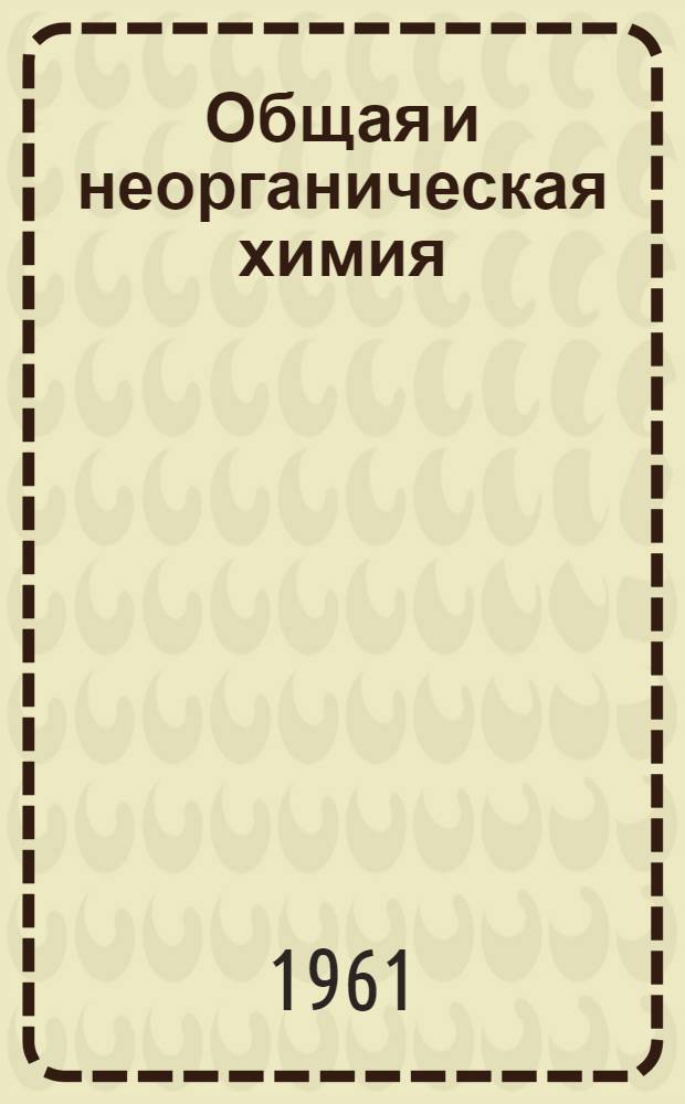 Общая и неорганическая химия : Учеб. пособие : Ч. 1-