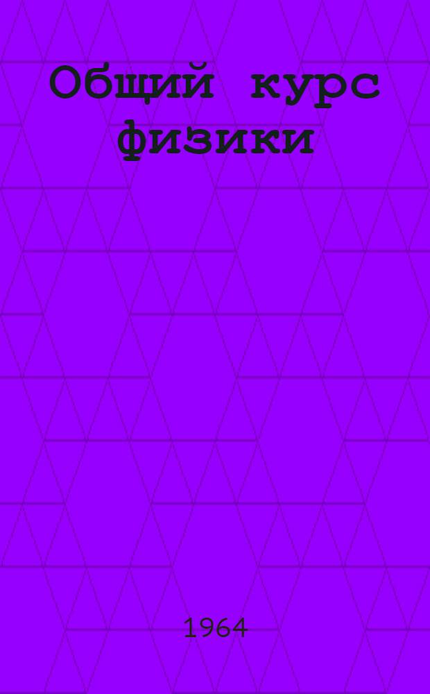 Общий курс физики : Учеб. пособие для ун-тов