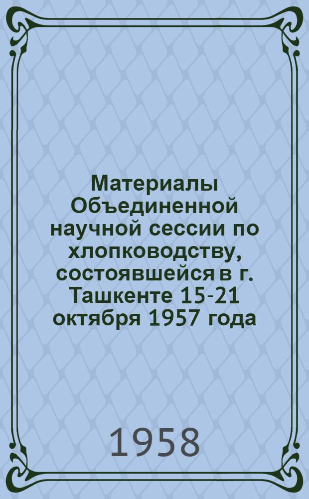 Материалы Объединенной научной сессии по хлопководству, состоявшейся в г. Ташкенте 15-21 октября 1957 года : В 3 т. Т. 1-3. Т. 2