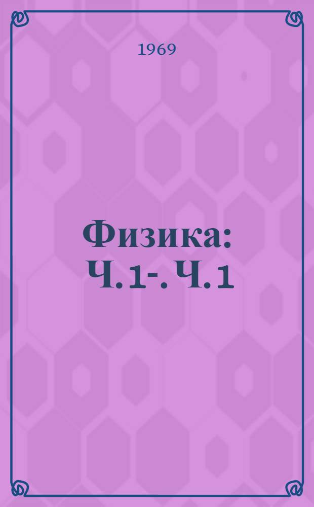 Физика : Ч. 1-. Ч. 1 : Элементы специальной теории относительности. Механические колебания и волны