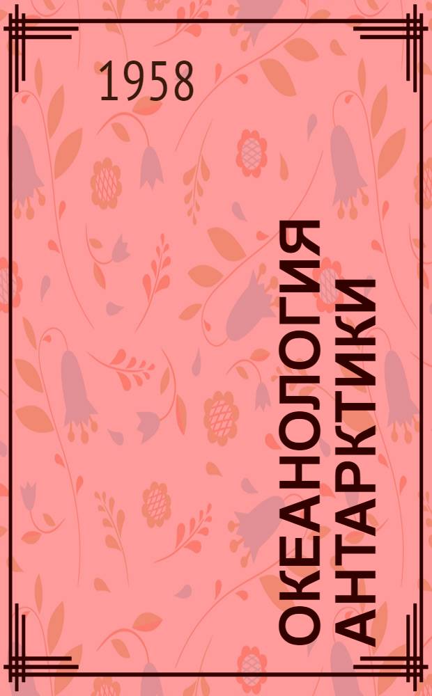 Океанология Антарктики : [Сборник статей Пер. с англ. и фр.] Ч. 1-. Ч. 1