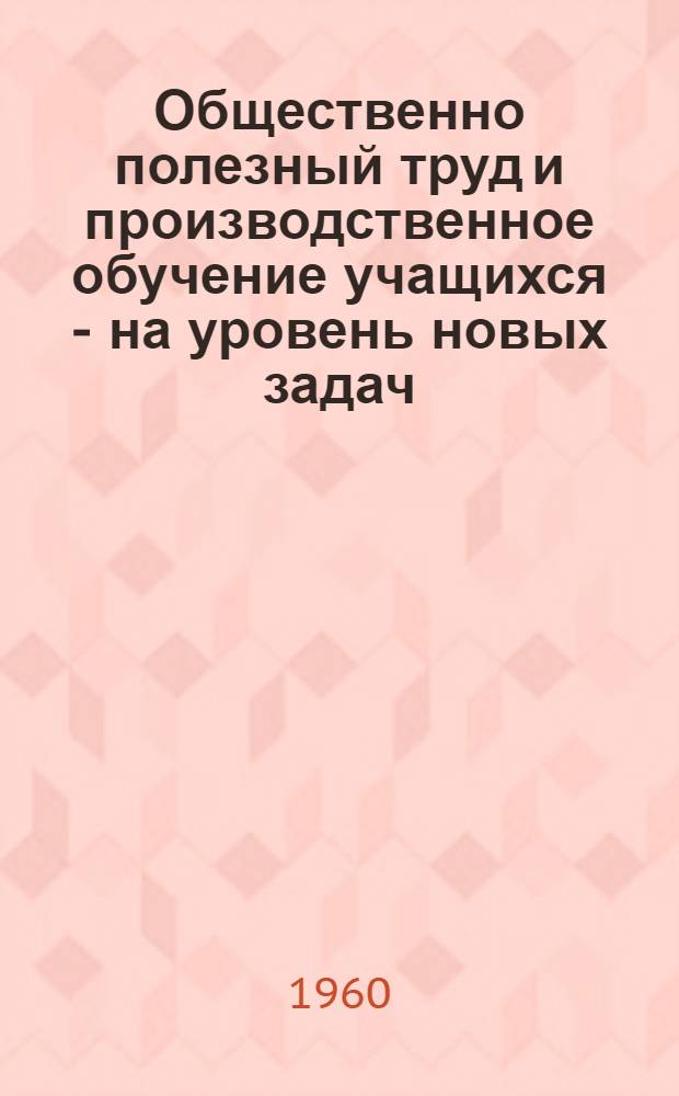 Общественно полезный труд и производственное обучение учащихся - на уровень новых задач : Сборник материалов