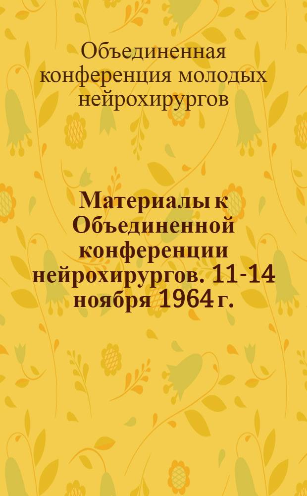 Материалы к Объединенной конференции нейрохирургов. 11-14 ноября 1964 г.