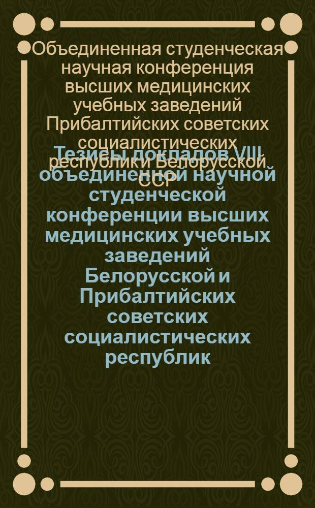 Тезисы докладов VIII объединенной научной студенческой конференции высших медицинских учебных заведений Белорусской и Прибалтийских советских социалистических республик
