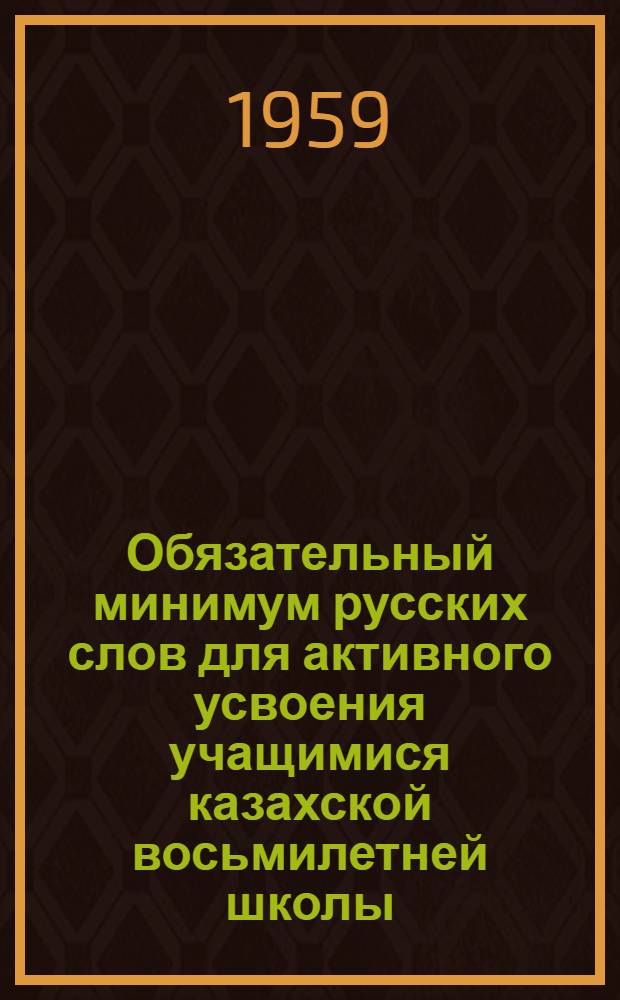 Обязательный минимум русских слов для активного усвоения учащимися казахской восьмилетней школы : I-VII классы : (Поклассные списки)