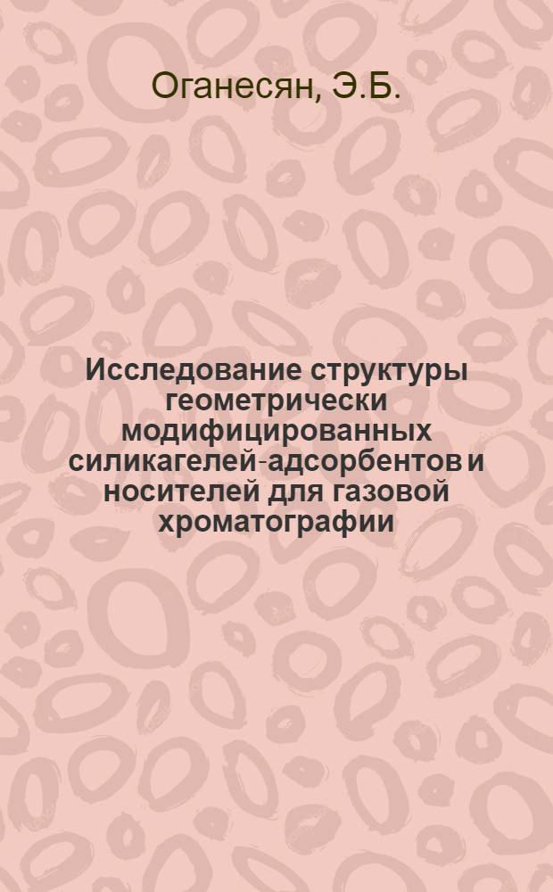 Исследование структуры геометрически модифицированных силикагелей-адсорбентов и носителей для газовой хроматографии : Автореферат дис. на соискание учен. степени канд. хим. наук