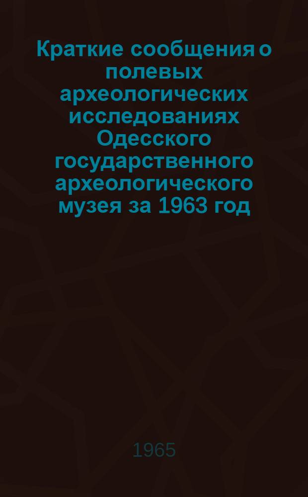 Краткие сообщения о полевых археологических исследованиях Одесского государственного археологического музея за 1963 год