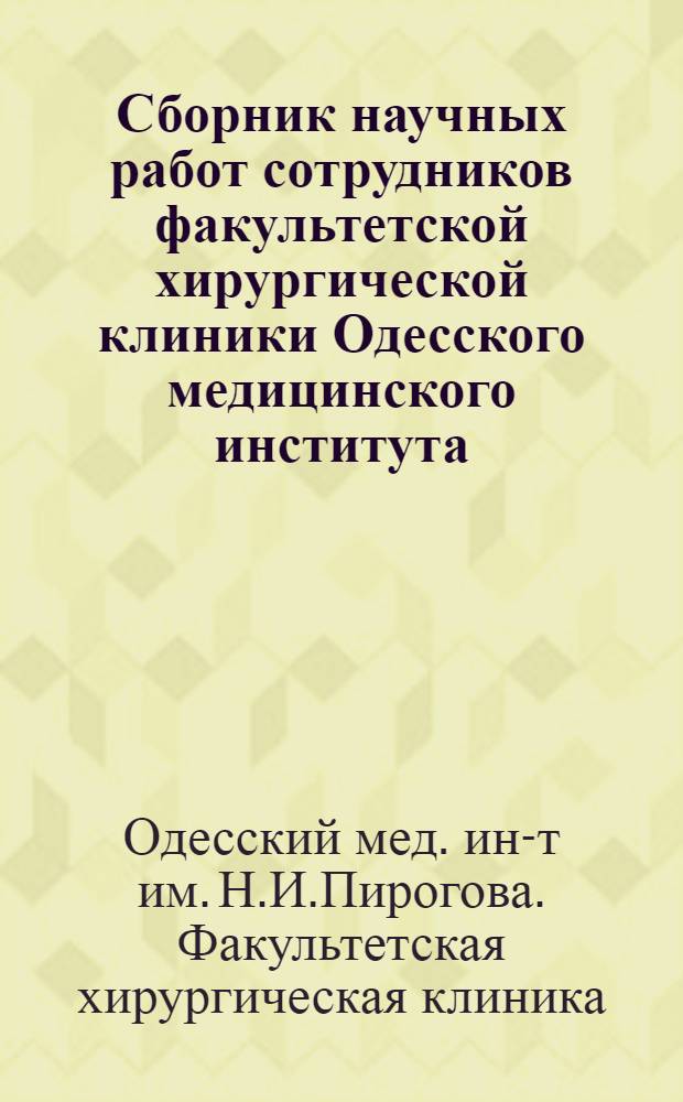 Сборник научных работ сотрудников факультетской хирургической клиники Одесского медицинского института, посвященный 70-летию профессора М.П. Соколовского