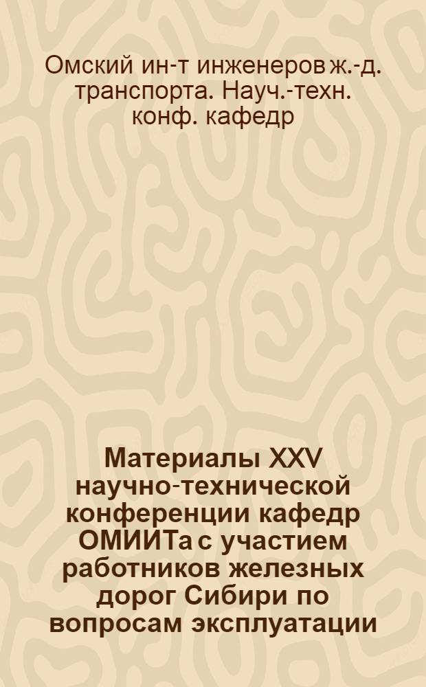 Материалы XXV научно-технической конференции кафедр ОМИИТа с участием работников железных дорог Сибири по вопросам эксплуатации, проектирования и исследования работы электрифицированных железных дорог на переменном токе