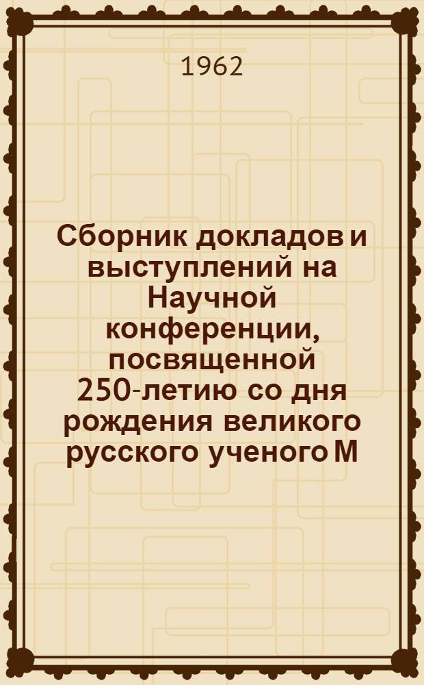 Сборник докладов и выступлений на Научной конференции, посвященной 250-летию со дня рождения великого русского ученого М.В. Ломоносова