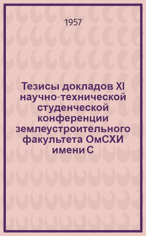 Тезисы докладов XI научно-технической студенческой конференции землеустроительного факультета ОмСХИ имени С.М. Кирова