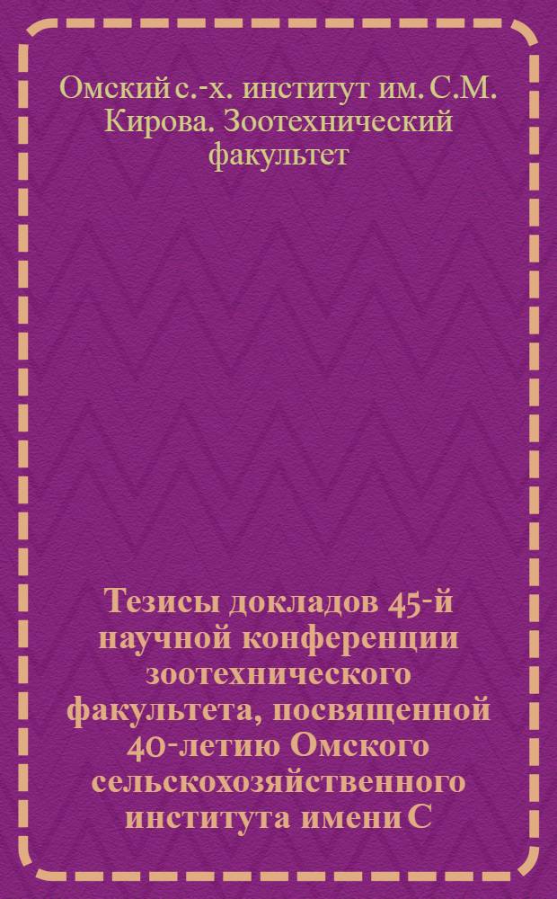 Тезисы докладов 45-й научной конференции зоотехнического факультета, посвященной 40-летию Омского сельскохозяйственного института имени С.М. Кирова