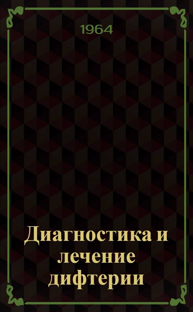 Диагностика и лечение дифтерии : (Метод. письмо) : Утв. 12/V 1963 г.