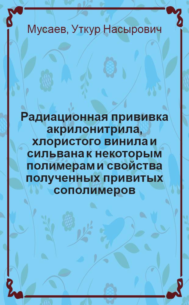 Радиационная прививка акрилонитрила, хлористого винила и сильвана к некоторым полимерам и свойства полученных привитых сополимеров : Автореферат дис. на соискание ученой степени кандидата химических наук
