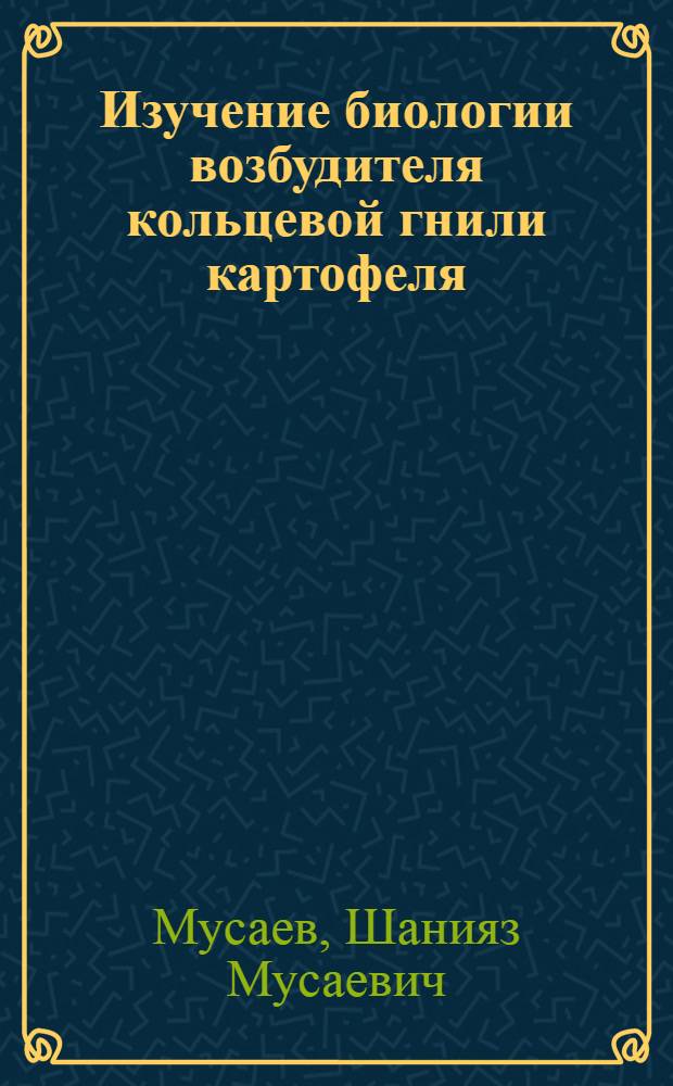 Изучение биологии возбудителя кольцевой гнили картофеля (Cor. sepedonicum) : Автореферат дис. на соискание ученой степени кандидата биологических наук