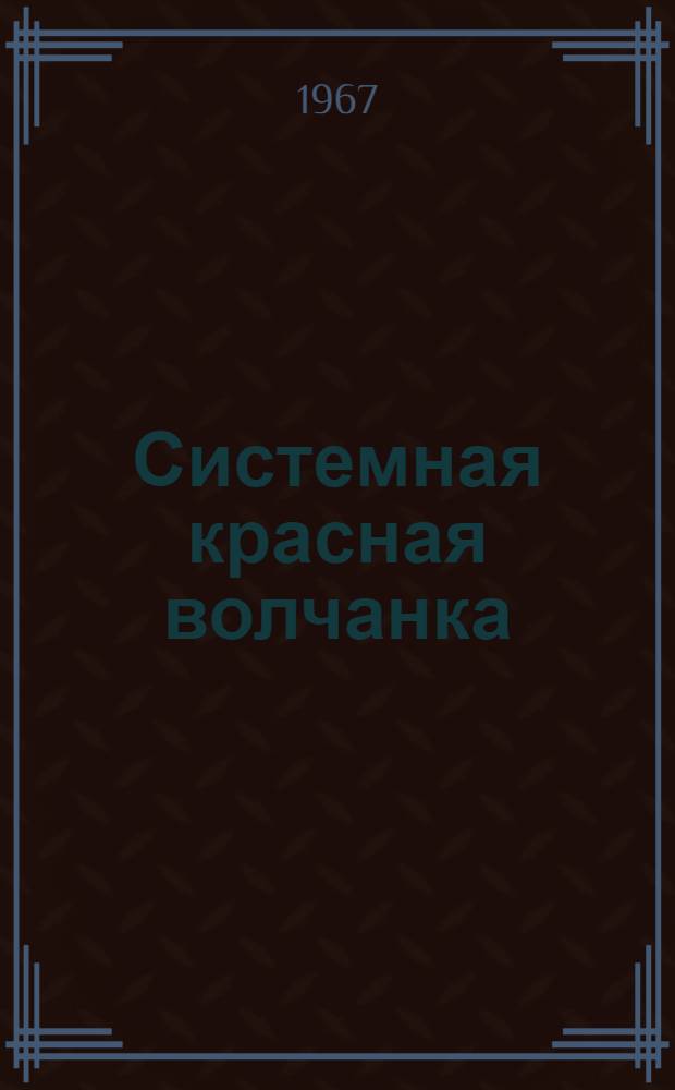Системная красная волчанка : (Критерии диагностики и клинич. варианты течения) : Автореферат дис. на соискание ученой степени доктора медицинских наук