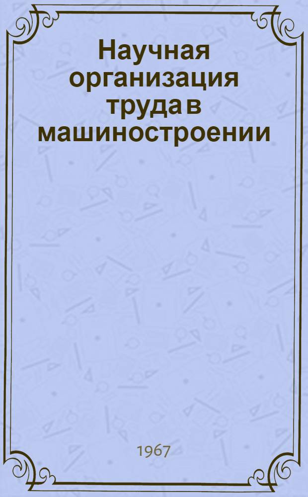 Научная организация труда в машиностроении : Сборник докладов Ленингр. науч.-техн. конференции