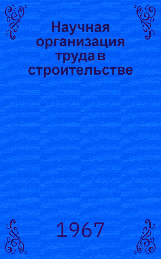 Научная организация труда в строительстве : Материалы конференции-семинара, проведенного Кабард.-Балкар. обкомом КПСС и Госстроем РСФСР. 16-17 февр. 1967 г