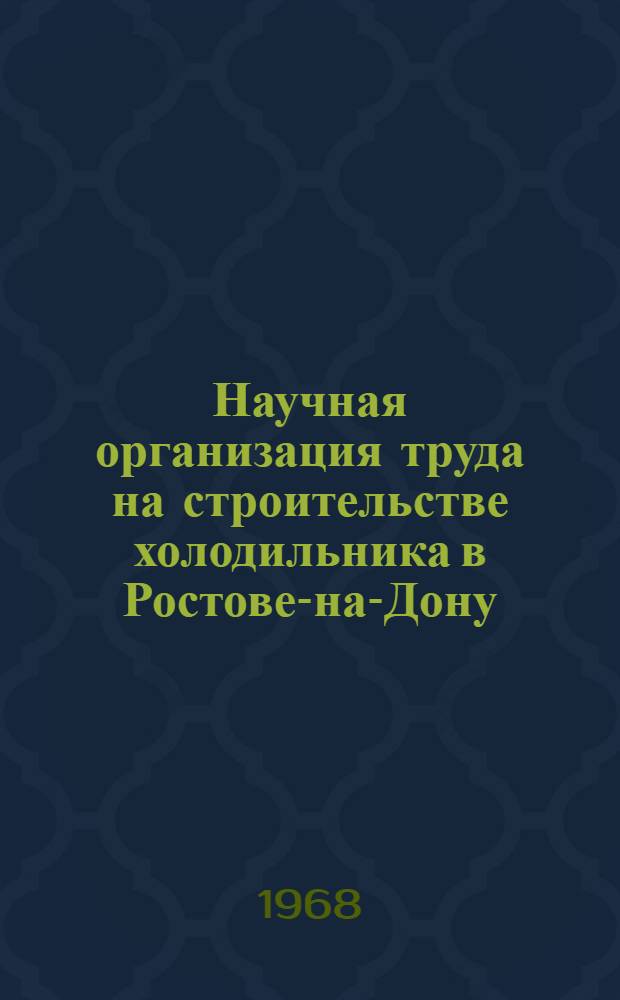Научная организация труда на строительстве холодильника в Ростове-на-Дону : Опыт УНР-113 треста № 7 Главсевкавстроя и Рост. инж.-строит. ин-та
