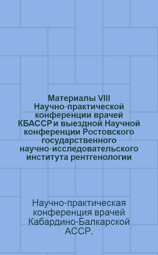 Материалы VIII Научно-практической конференции врачей КБАССР и выездной Научной конференции Ростовского государственного научно-исследовательского института рентгенологии, радиологии и онкологии МЗ РСФСР 23-25 июня 1959 года