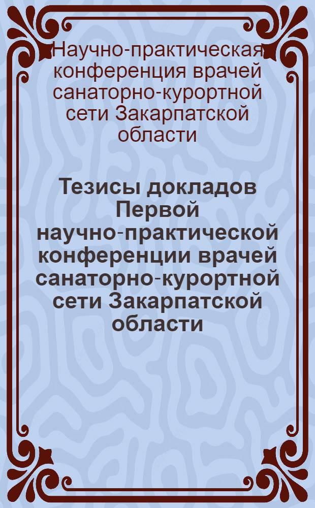 Тезисы докладов Первой научно-практической конференции врачей санаторно-курортной сети Закарпатской области. 15-16 октября 1959 г.
