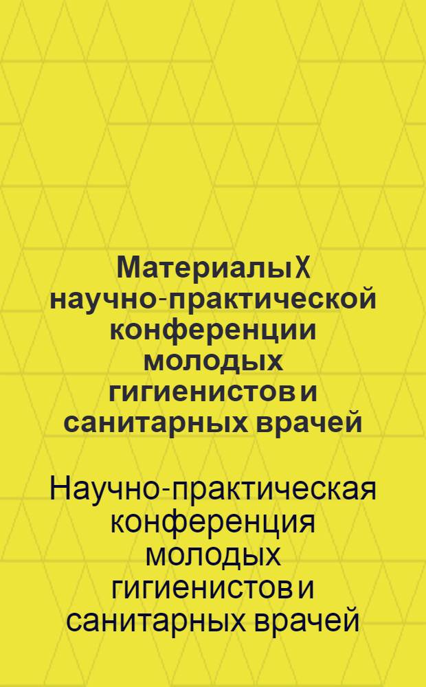 Материалы X научно-практической конференции молодых гигиенистов и санитарных врачей. (29 июня - 2 июля 1965 г.)