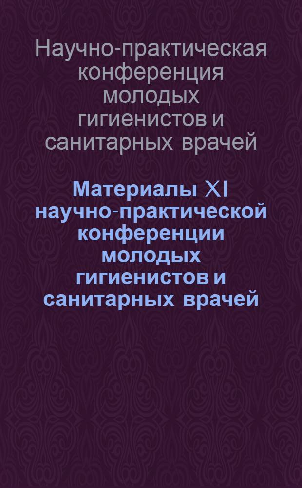 Материалы XI научно-практической конференции молодых гигиенистов и санитарных врачей. (27-30 июня 1967 г.)