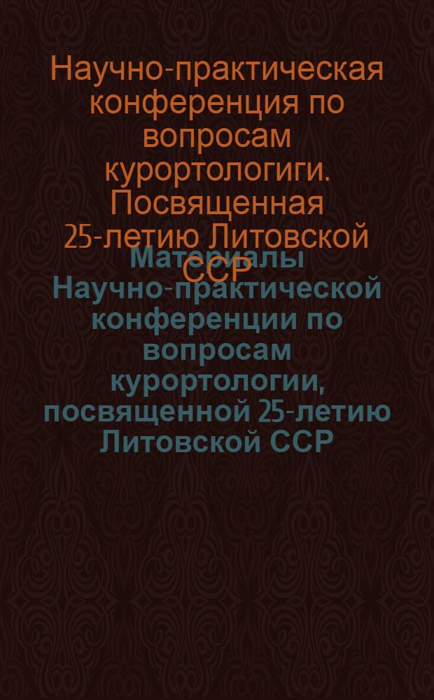 Материалы Научно-практической конференции по вопросам курортологии, посвященной 25-летию Литовской ССР. Курорт Друскининкай. 26-28 май 1965