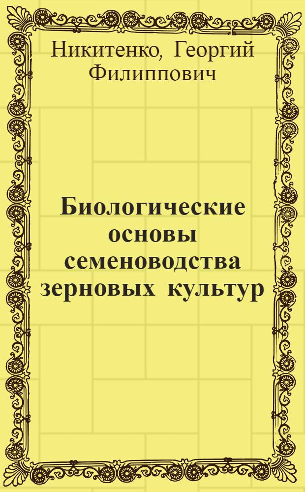 Биологические основы семеноводства зерновых культур : (Некоторые вопросы теории и практики)