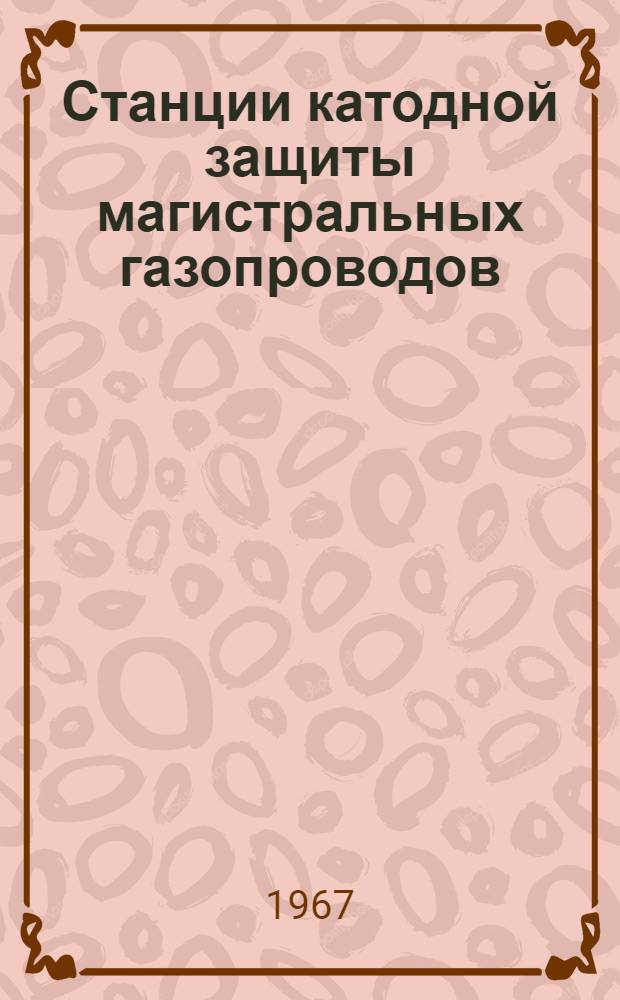 Станции катодной защиты магистральных газопроводов : Учеб. пособие при подготовке и повышении квалификации кадров в учеб.-курсовой сети М-ва газовой пром-сти