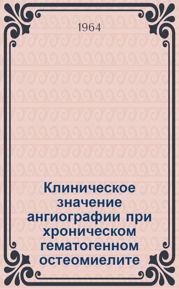 Клиническое значение ангиографии при хроническом гематогенном остеомиелите : Автореферат дис. на соискание ученой степени кандидата медицинских наук