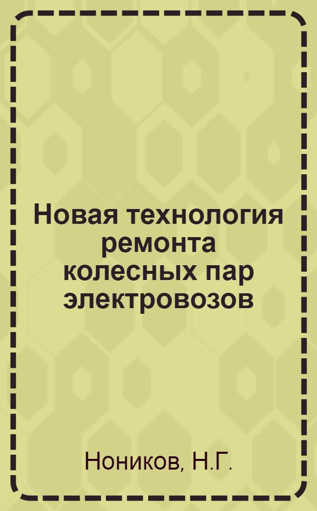 Новая технология ремонта колесных пар электровозов : (Автомат. наплавка изношенных гребней бандажей колесных пар без выкатки из-под электровоза)