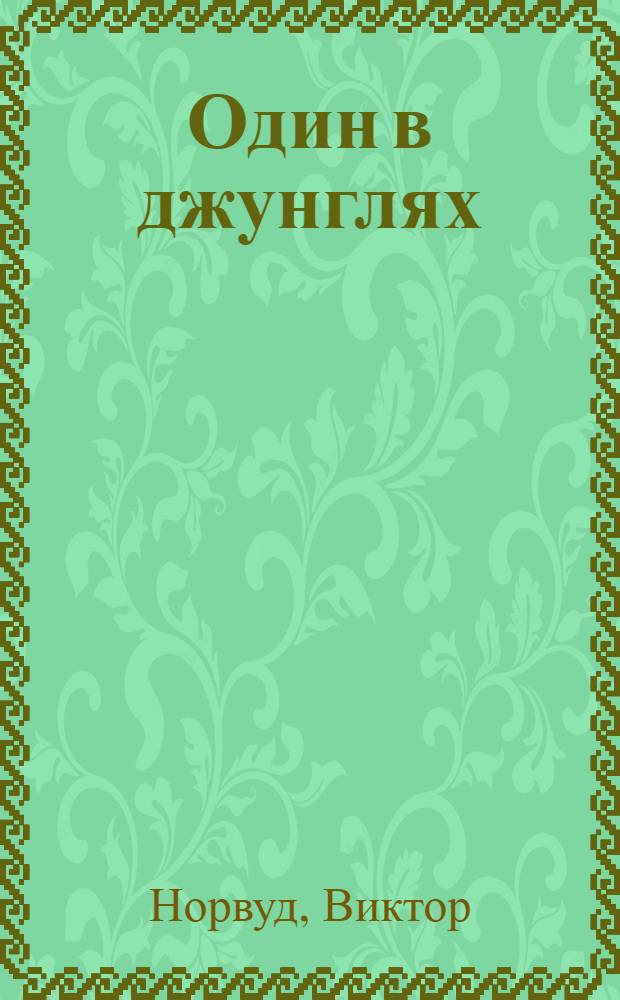 Один в джунглях : Приключения в лесах Британ. Гвианы и Бразилии : Сокр. пер. с англ