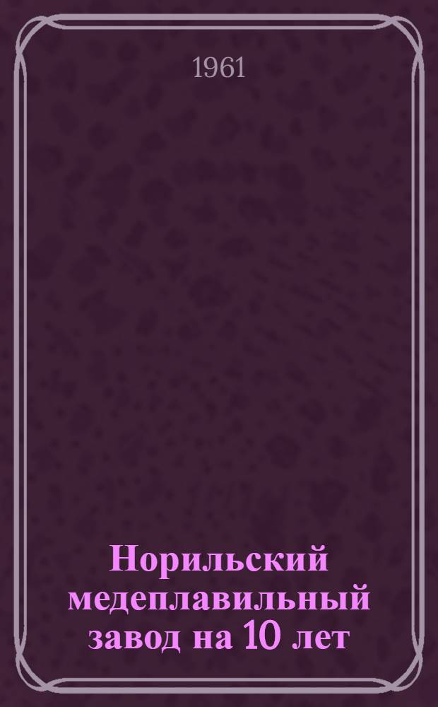 Норильский медеплавильный завод на 10 лет : Сборник статей