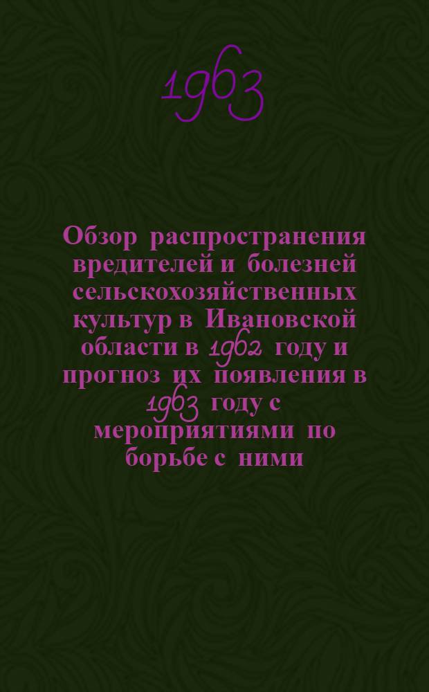 Обзор распространения вредителей и болезней сельскохозяйственных культур в Ивановской области в 1962 году и прогноз их появления в 1963 году с мероприятиями по борьбе с ними