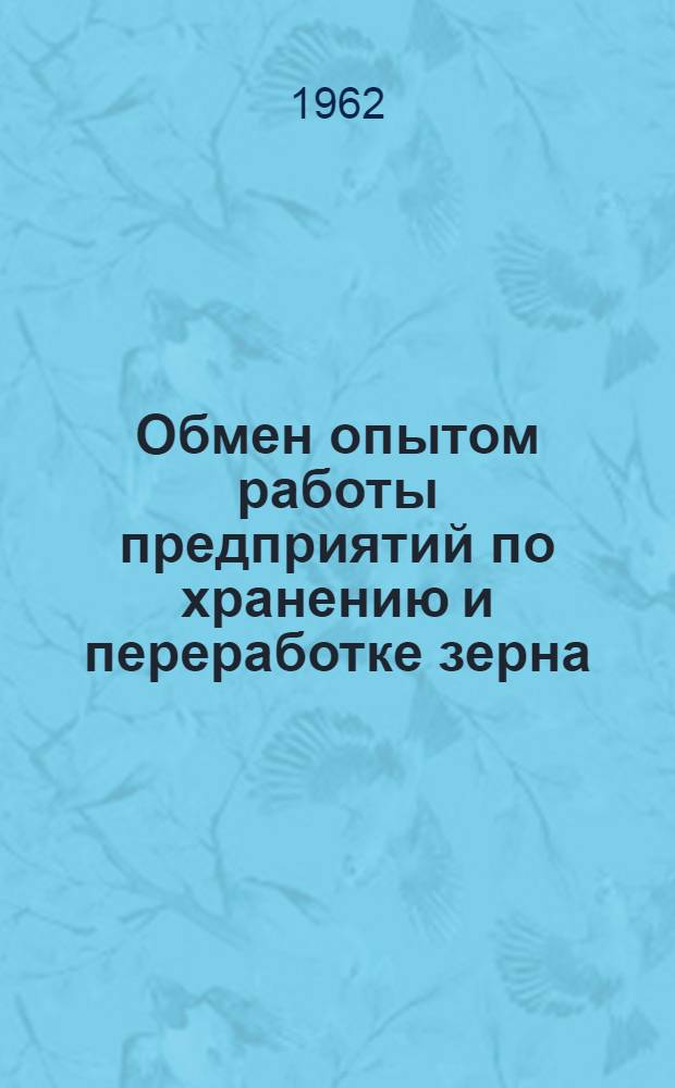 Обмен опытом работы предприятий по хранению и переработке зерна : Сборник