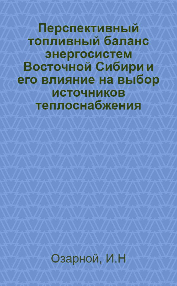 Перспективный топливный баланс энергосистем Восточной Сибири и его влияние на выбор источников теплоснабжения : Доклад на энерг. секции